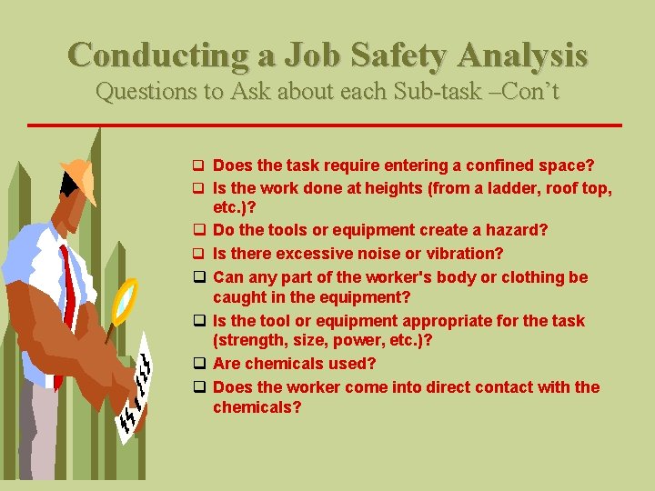 Conducting a Job Safety Analysis Questions to Ask about each Sub-task –Con’t q Does