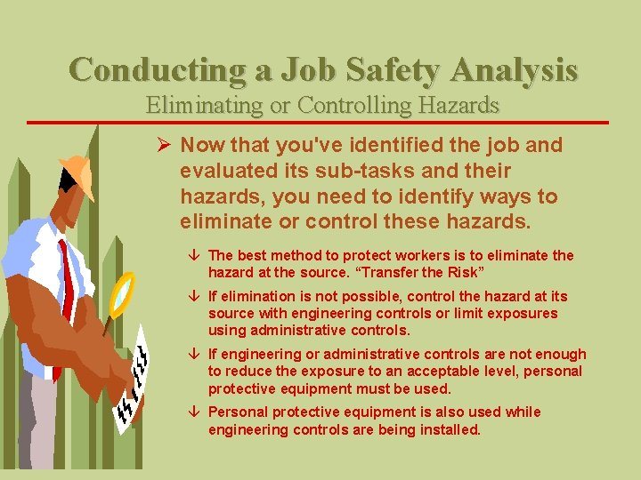 Conducting a Job Safety Analysis Eliminating or Controlling Hazards Ø Now that you've identified