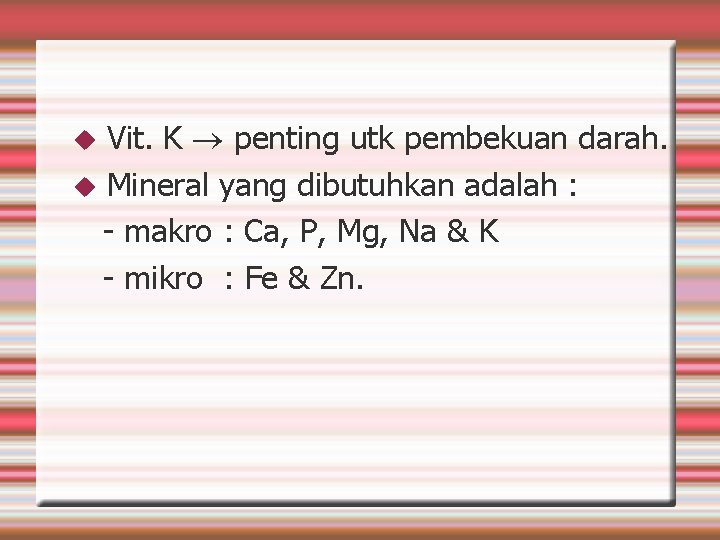 Vit. K penting utk pembekuan darah. Mineral yang dibutuhkan adalah : - makro :