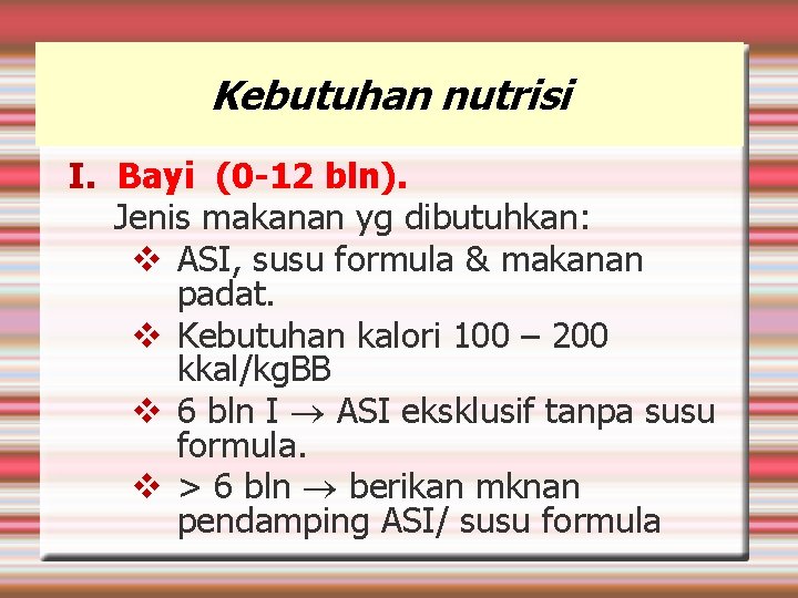 Kebutuhan nutrisi I. Bayi (0 -12 bln). Jenis makanan yg dibutuhkan: ASI, susu formula