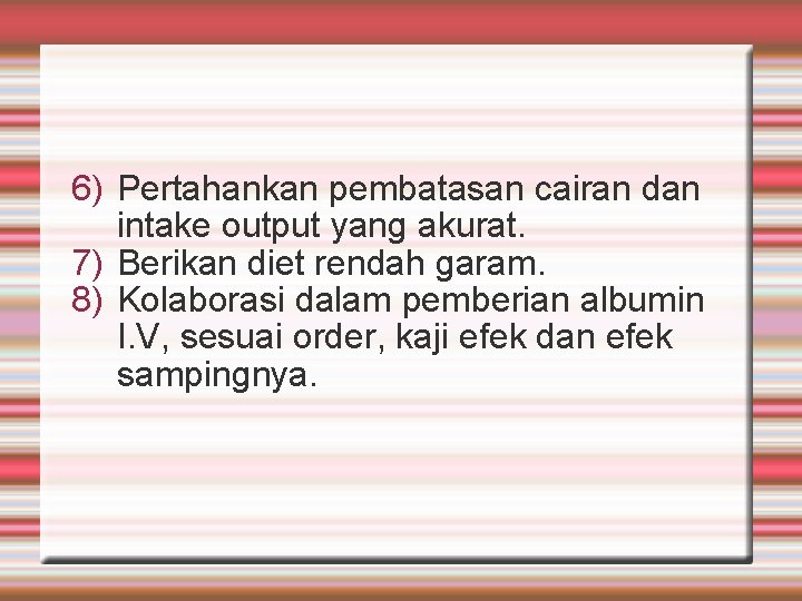 6) Pertahankan pembatasan cairan dan intake output yang akurat. 7) Berikan diet rendah garam.