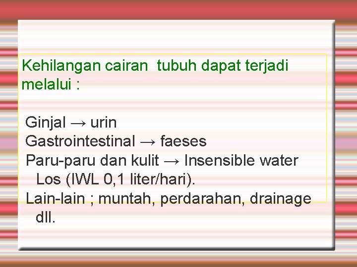 Kehilangan cairan tubuh dapat terjadi melalui : Ginjal → urin Gastrointestinal → faeses Paru-paru