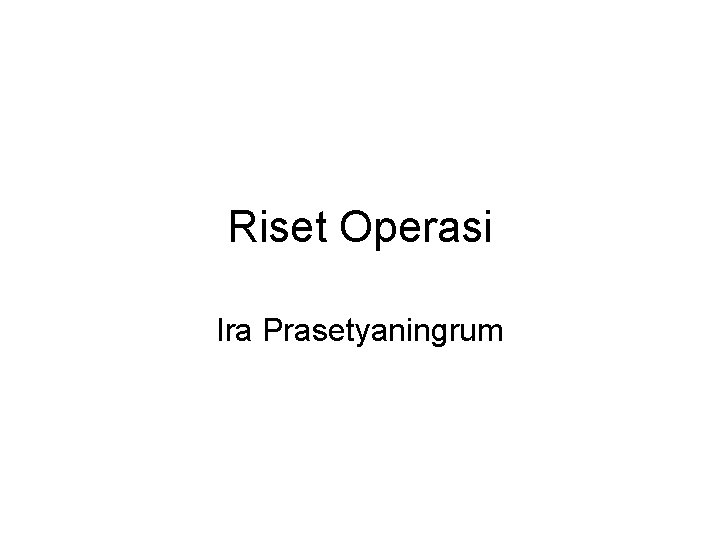 Riset Operasi Ira Prasetyaningrum Riset Operasi Ira Prasetyaningrum