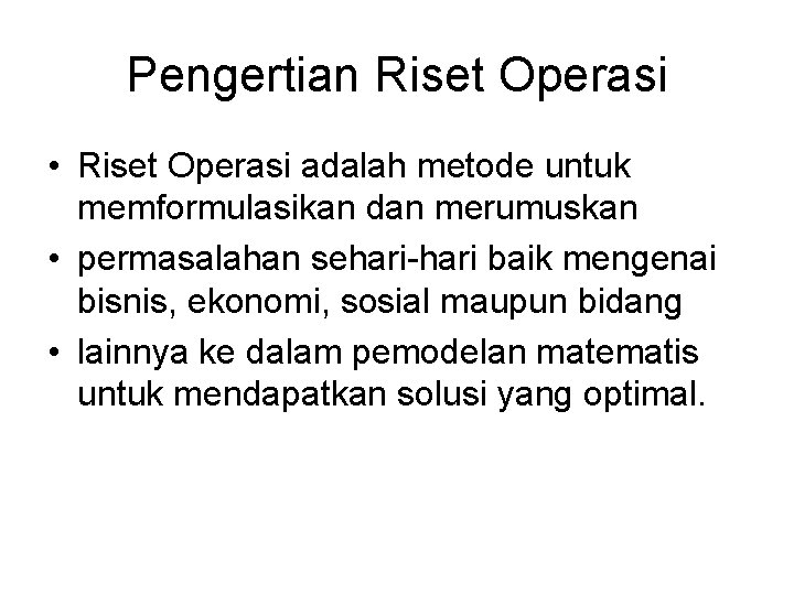 Pengertian Riset Operasi • Riset Operasi adalah metode untuk memformulasikan dan merumuskan • permasalahan Pengertian Riset Operasi • Riset Operasi adalah metode untuk memformulasikan dan merumuskan • permasalahan