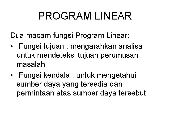 PROGRAM LINEAR Dua macam fungsi Program Linear: • Fungsi tujuan : mengarahkan analisa untuk PROGRAM LINEAR Dua macam fungsi Program Linear: • Fungsi tujuan : mengarahkan analisa untuk