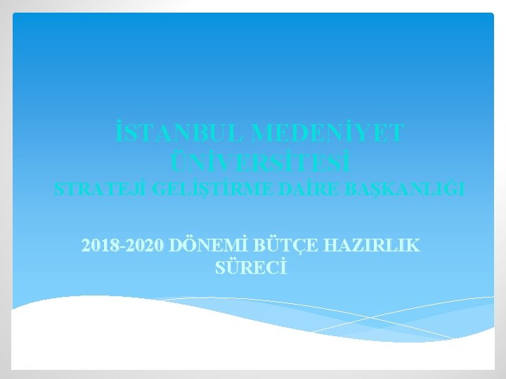 İSTANBUL MEDENİYET ÜNİVERSİTESİ STRATEJİ GELİŞTİRME DAİRE BAŞKANLIĞI 2018 -2020 DÖNEMİ BÜTÇE HAZIRLIK SÜRECİ 