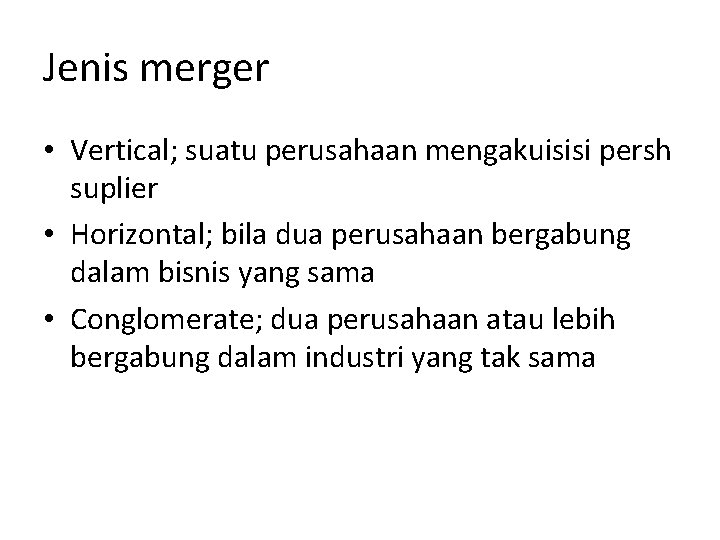 Jenis merger • Vertical; suatu perusahaan mengakuisisi persh suplier • Horizontal; bila dua perusahaan