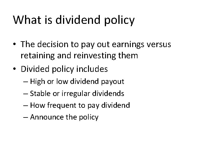 What is dividend policy • The decision to pay out earnings versus retaining and