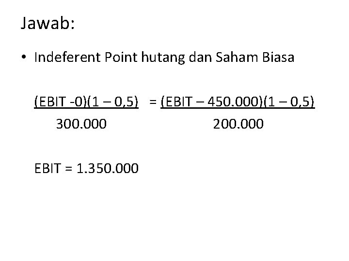 Jawab: • Indeferent Point hutang dan Saham Biasa (EBIT -0)(1 – 0, 5) =