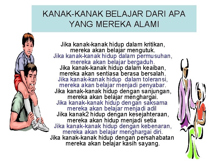 KANAK-KANAK BELAJAR DARI APA YANG MEREKA ALAMI Jika kanak-kanak hidup dalam kritikan, mereka akan KANAK-KANAK BELAJAR DARI APA YANG MEREKA ALAMI Jika kanak-kanak hidup dalam kritikan, mereka akan