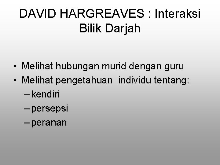 DAVID HARGREAVES : Interaksi Bilik Darjah • Melihat hubungan murid dengan guru • Melihat DAVID HARGREAVES : Interaksi Bilik Darjah • Melihat hubungan murid dengan guru • Melihat