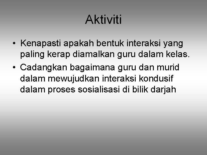 Aktiviti • Kenapasti apakah bentuk interaksi yang paling kerap diamalkan guru dalam kelas. • Aktiviti • Kenapasti apakah bentuk interaksi yang paling kerap diamalkan guru dalam kelas. •