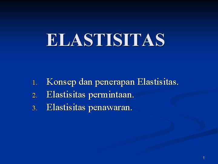 ELASTISITAS 1. 2. 3. Konsep dan penerapan Elastisitas permintaan. Elastisitas penawaran. 1 