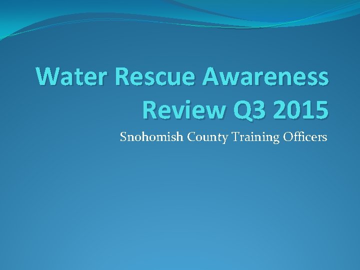 Water Rescue Awareness Review Q 3 2015 Snohomish County Training Officers 