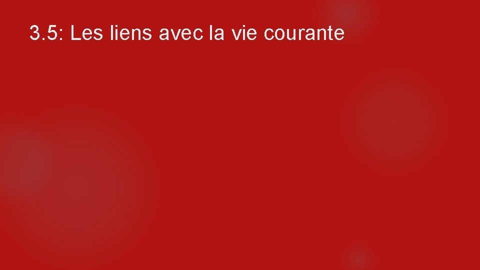 3. 5: Les liens avec la vie courante 