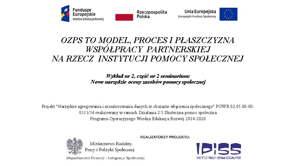 OZPS TO MODEL, PROCES I PŁASZCZYZNA WSPÓŁPRACY PARTNERSKIEJ NA RZECZ INSTYTUCJI POMOCY SPOŁECZNEJ Wykład