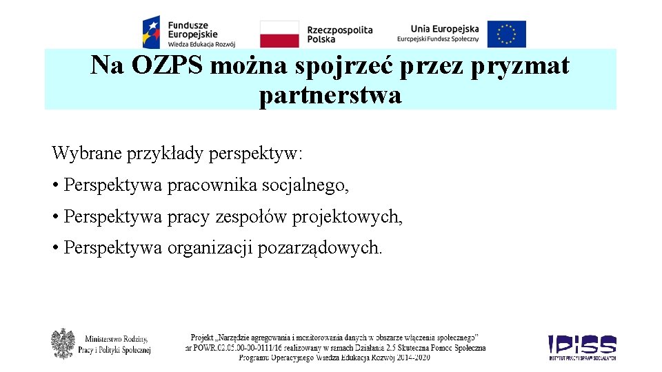Na OZPS można spojrzeć przez pryzmat partnerstwa Wybrane przykłady perspektyw: • Perspektywa pracownika socjalnego,