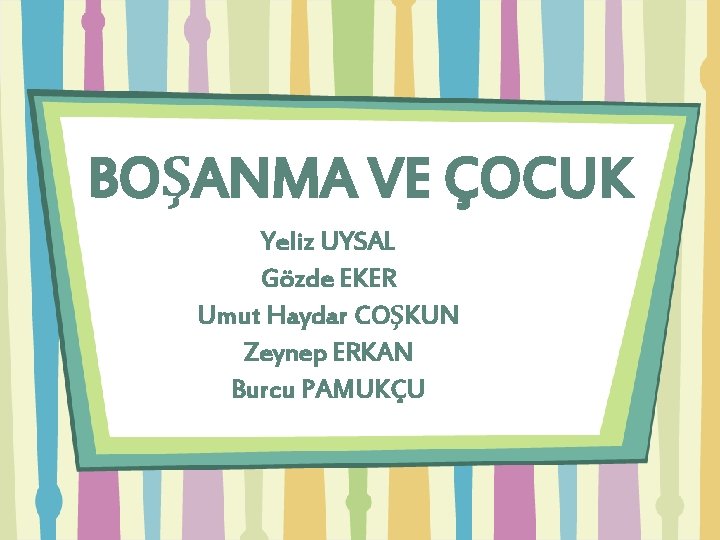 BOŞANMA VE ÇOCUK Yeliz UYSAL Gözde EKER Umut Haydar COŞKUN Zeynep ERKAN Burcu PAMUKÇU