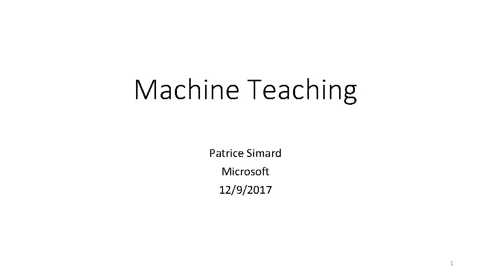 Machine Teaching Patrice Simard Microsoft 12/9/2017 1 