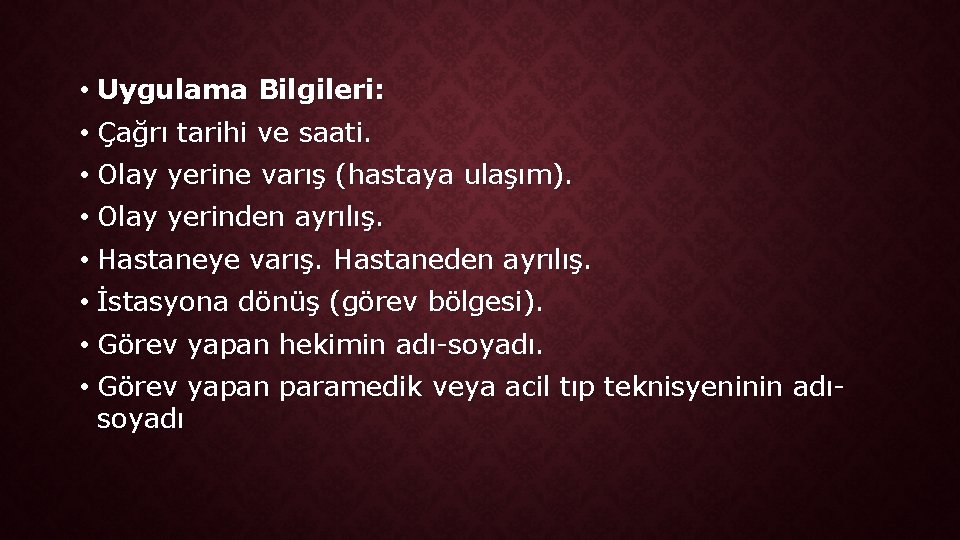  • Uygulama Bilgileri: • Çağrı tarihi ve saati. • Olay yerine varış (hastaya