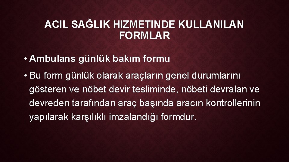 ACIL SAĞLIK HIZMETINDE KULLANILAN FORMLAR • Ambulans günlük bakım formu • Bu form günlük