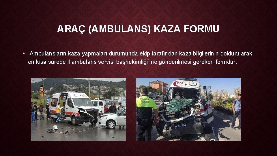 ARAÇ (AMBULANS) KAZA FORMU • Ambulansların kaza yapmaları durumunda ekip tarafından kaza bilgilerinin doldurularak