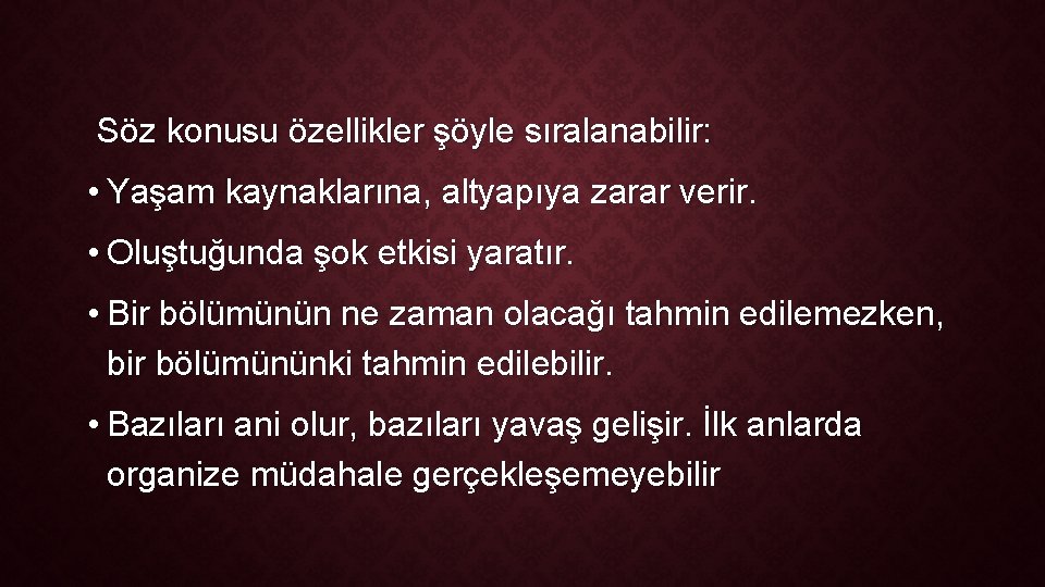  Söz konusu özellikler şöyle sıralanabilir: • Yaşam kaynaklarına, altyapıya zarar verir. • Oluştuğunda