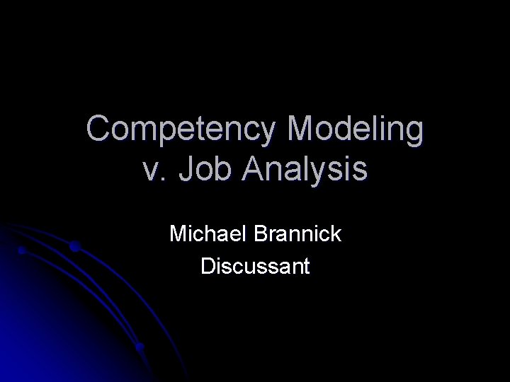 Competency Modeling v. Job Analysis Michael Brannick Discussant 