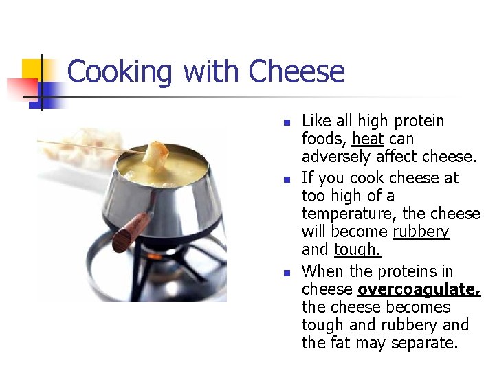 Cooking with Cheese n n n Like all high protein foods, heat can adversely