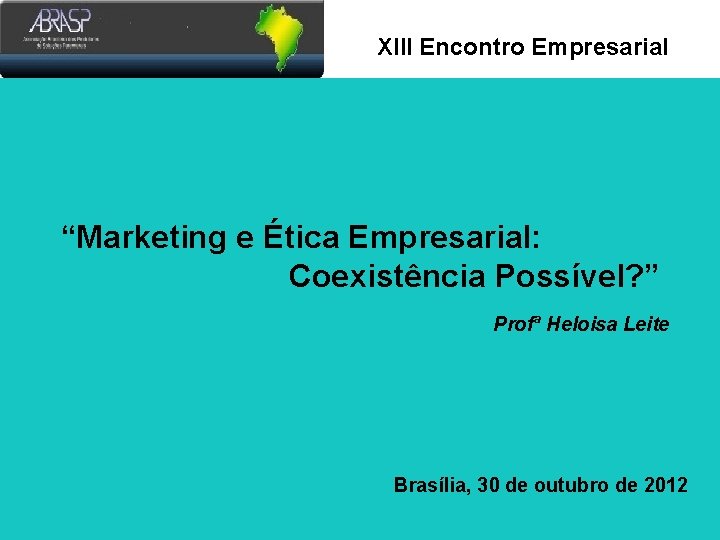 Xlll Encontro Empresarial “Marketing e Ética Empresarial: Coexistência Possível? ” Profª Heloisa Leite Brasília,