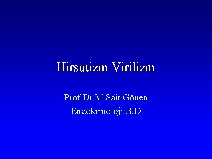 Hirsutizm Virilizm Prof. Dr. M. Sait Gönen Endokrinoloji B. D Hirsutizm Virilizm Prof. Dr. M. Sait Gönen Endokrinoloji B. D