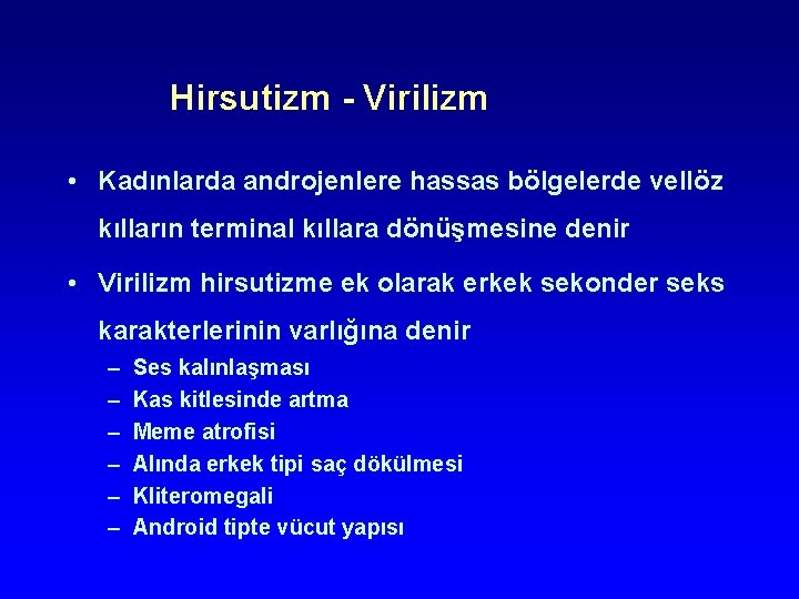 Hirsutizm - Virilizm • Kadınlarda androjenlere hassas bölgelerde vellöz kılların terminal kıllara dönüşmesine denir Hirsutizm - Virilizm • Kadınlarda androjenlere hassas bölgelerde vellöz kılların terminal kıllara dönüşmesine denir