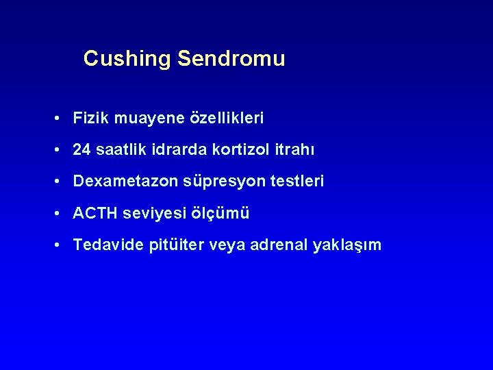Cushing Sendromu • Fizik muayene özellikleri • 24 saatlik idrarda kortizol itrahı • Dexametazon Cushing Sendromu • Fizik muayene özellikleri • 24 saatlik idrarda kortizol itrahı • Dexametazon