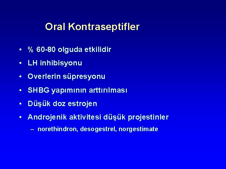 Oral Kontraseptifler • % 60 -80 olguda etkilidir • LH inhibisyonu • Overlerin süpresyonu Oral Kontraseptifler • % 60 -80 olguda etkilidir • LH inhibisyonu • Overlerin süpresyonu