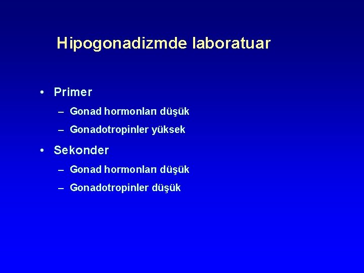 Hipogonadizmde laboratuar • Primer – Gonad hormonları düşük – Gonadotropinler yüksek • Sekonder – Hipogonadizmde laboratuar • Primer – Gonad hormonları düşük – Gonadotropinler yüksek • Sekonder –