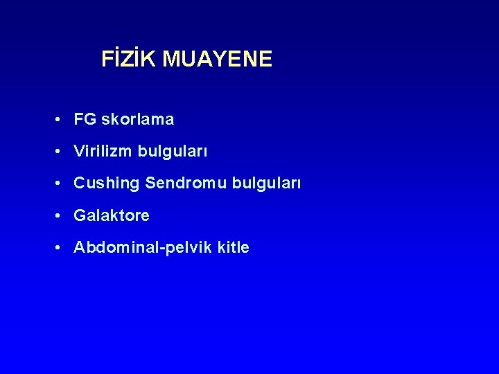 FİZİK MUAYENE • FG skorlama • Virilizm bulguları • Cushing Sendromu bulguları • Galaktore FİZİK MUAYENE • FG skorlama • Virilizm bulguları • Cushing Sendromu bulguları • Galaktore