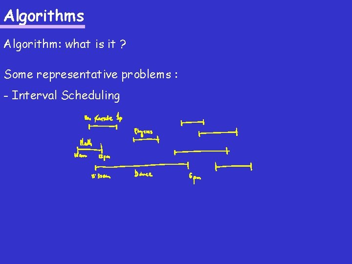 Algorithms Algorithm: what is it ? Some representative problems : - Interval Scheduling 