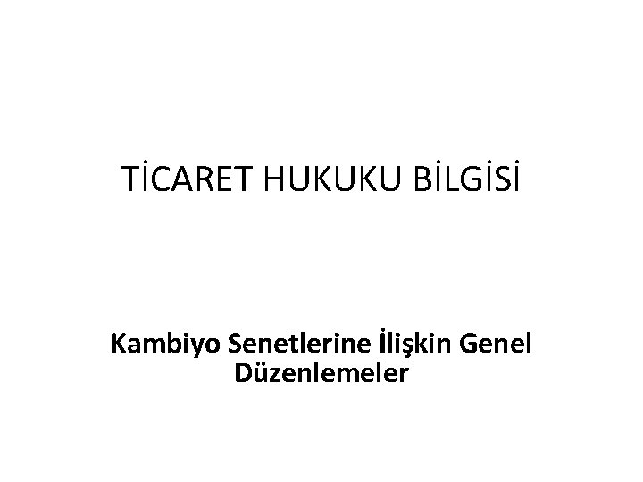 TİCARET HUKUKU BİLGİSİ Kambiyo Senetlerine İlişkin Genel Düzenlemeler 