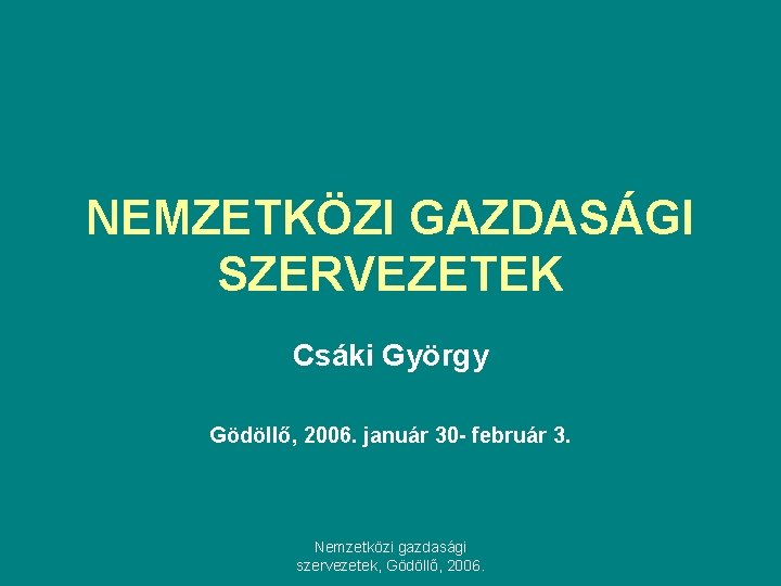 NEMZETKÖZI GAZDASÁGI SZERVEZETEK Csáki György Gödöllő, 2006. január 30 - február 3. Nemzetközi gazdasági