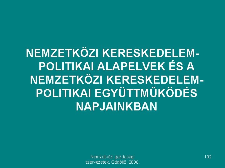 NEMZETKÖZI KERESKEDELEMPOLITIKAI ALAPELVEK ÉS A NEMZETKÖZI KERESKEDELEMPOLITIKAI EGYÜTTMŰKÖDÉS NAPJAINKBAN Nemzetközi gazdasági szervezetek, Gödöllő, 2006.