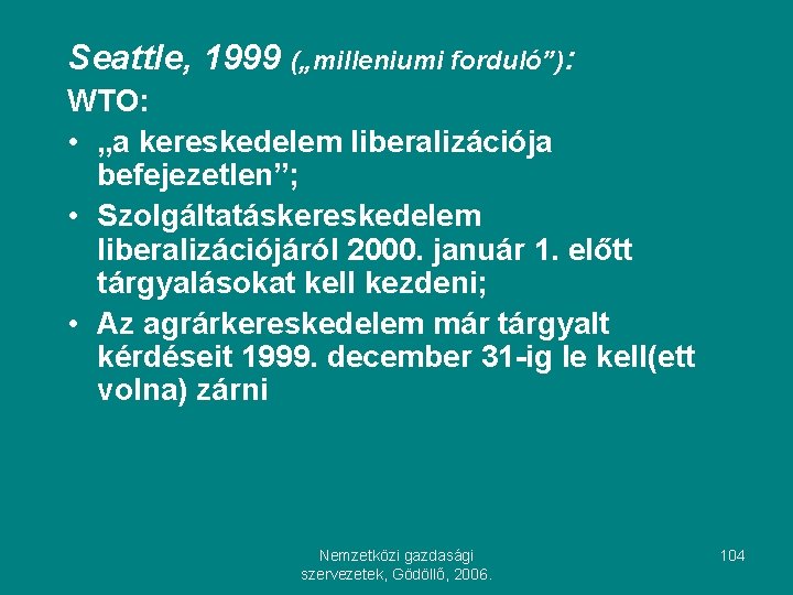 Seattle, 1999 („milleniumi forduló”): WTO: • „a kereskedelem liberalizációja befejezetlen”; • Szolgáltatáskereskedelem liberalizációjáról 2000.