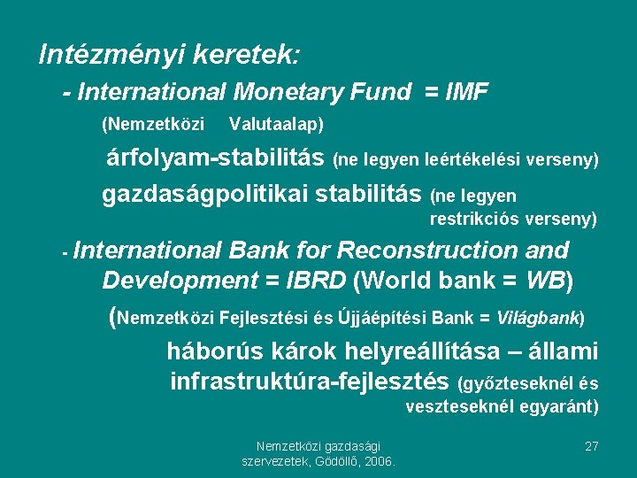Intézményi keretek: - International Monetary Fund = IMF (Nemzetközi Valutaalap) árfolyam-stabilitás (ne legyen leértékelési