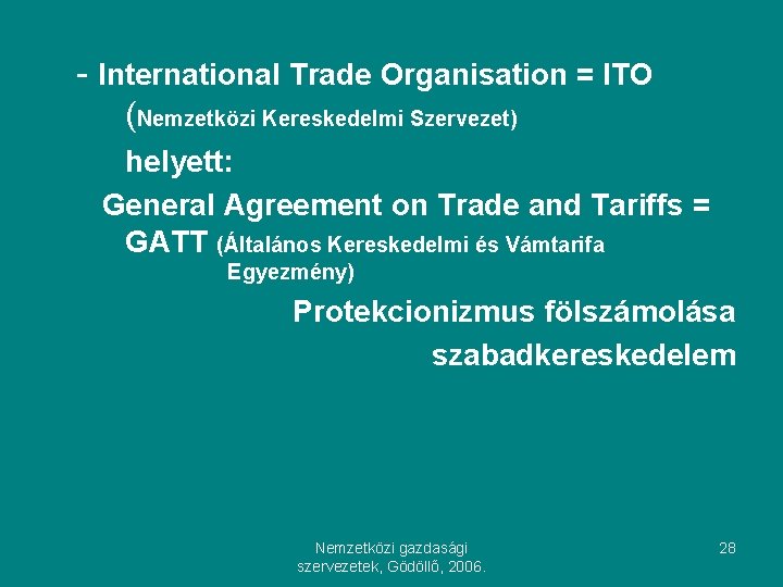 - International Trade Organisation = ITO (Nemzetközi Kereskedelmi Szervezet) helyett: General Agreement on Trade