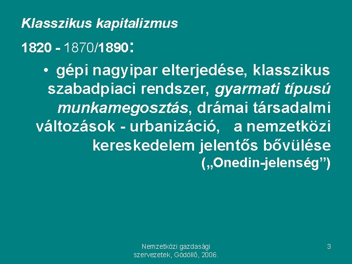 Klasszikus kapitalizmus 1820 - 1870/1890: • gépi nagyipar elterjedése, klasszikus szabadpiaci rendszer, gyarmati típusú