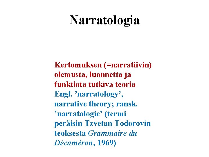 Narratologia Kertomuksen (=narratiivin) olemusta, luonnetta ja funktiota tutkiva teoria Engl. ’narratology’, narrative theory; ransk.