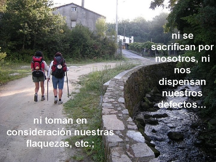 ni se sacrifican por nosotros, ni nos dispensan nuestros defectos… ni toman en consideración