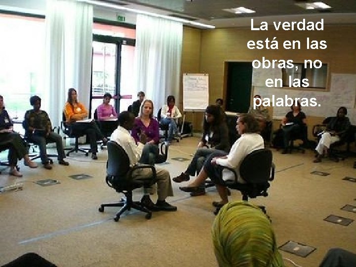 La verdad está en las obras, no en las palabras. 