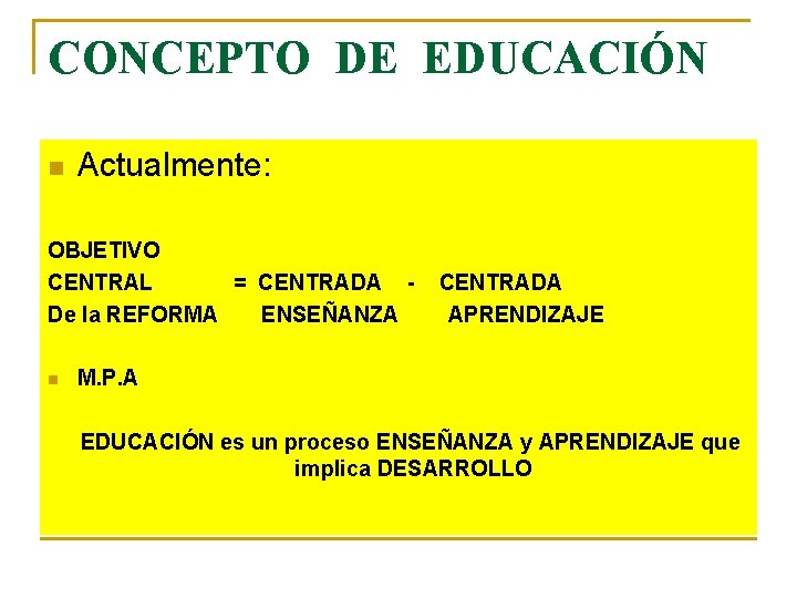 CONCEPTO DE EDUCACIÓN n Actualmente: OBJETIVO CENTRAL = CENTRADA - CENTRADA De la REFORMA