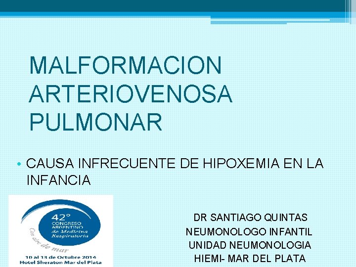 MALFORMACION ARTERIOVENOSA PULMONAR • CAUSA INFRECUENTE DE HIPOXEMIA EN LA INFANCIA DR SANTIAGO QUINTAS