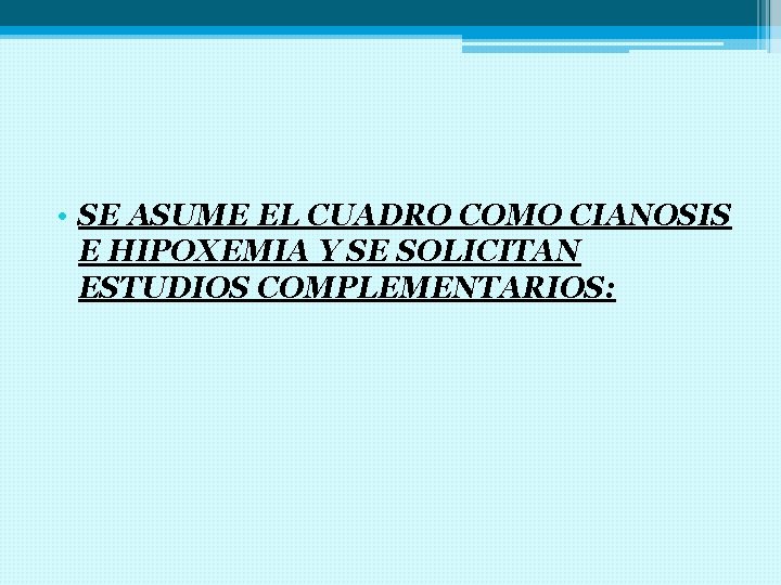  • SE ASUME EL CUADRO COMO CIANOSIS E HIPOXEMIA Y SE SOLICITAN ESTUDIOS